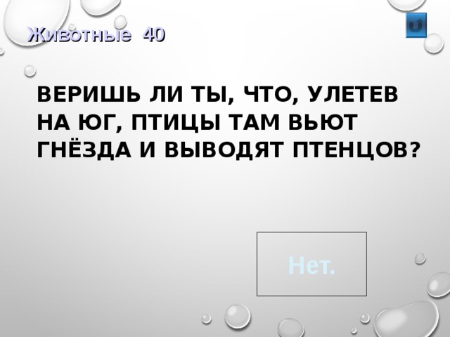 Животные 40  ВЕРИШЬ ЛИ ТЫ, ЧТО, УЛЕТЕВ НА ЮГ, ПТИЦЫ ТАМ ВЬЮТ ГНЁЗДА И ВЫВОДЯТ ПТЕНЦОВ? Нет. 