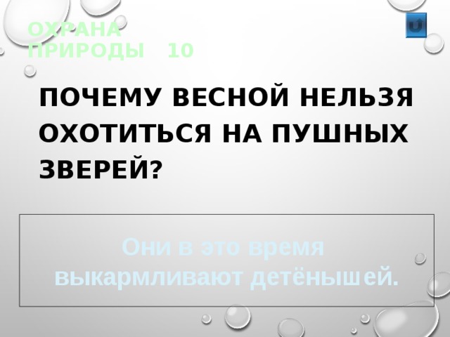 ОХРАНА ПРИРОДЫ 10  ПОЧЕМУ ВЕСНОЙ НЕЛЬЗЯ ОХОТИТЬСЯ НА ПУШНЫХ ЗВЕРЕЙ? Они в это время выкармливают детёнышей. 