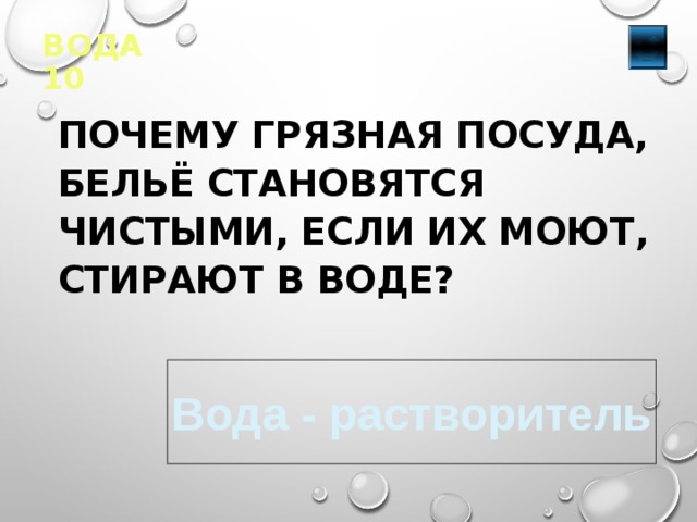 ВОДА 10   ПОЧЕМУ ГРЯЗНАЯ ПОСУДА, БЕЛЬЁ СТАНОВЯТСЯ ЧИСТЫМИ, ЕСЛИ ИХ МОЮТ, СТИРАЮТ В ВОДЕ? Вода - растворитель 