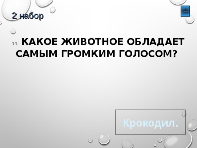 2 набор 14. КАКОЕ ЖИВОТНОЕ ОБЛАДАЕТ САМЫМ ГРОМКИМ ГОЛОСОМ? Крокодил. 