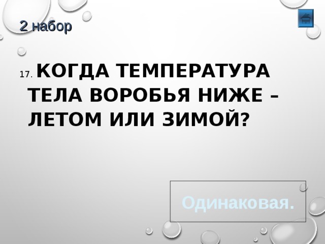 2 набор 17. КОГДА ТЕМПЕРАТУРА ТЕЛА ВОРОБЬЯ НИЖЕ – ЛЕТОМ ИЛИ ЗИМОЙ? Одинаковая. 