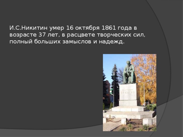 И.С.Никитин умер 16 октября 1861 года в возрасте 37 лет, в расцвете творческих сил, полный больших замыслов и надежд. 