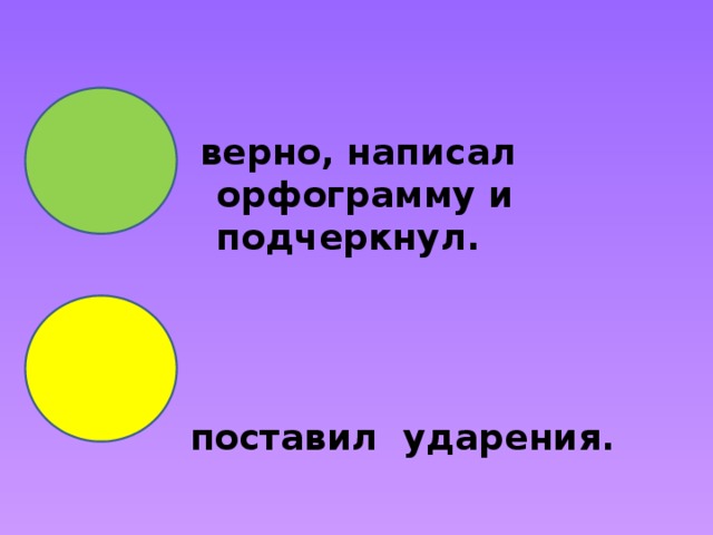  верно, написал орфограмму и подчеркнул.    поставил ударения. 