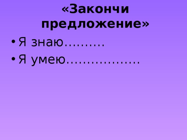 «Закончи предложение»   Я знаю………. Я умею……………… 