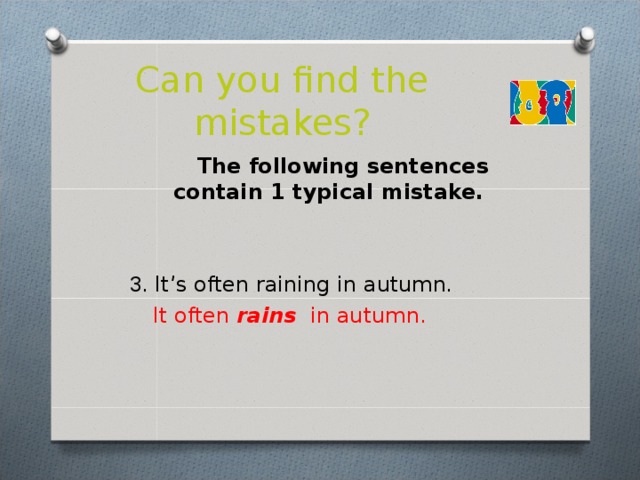 Can you find the mistakes?  The following sentences contain 1 typical mistake.  3 . It’s often raining in autumn .   It often rains in autumn.  