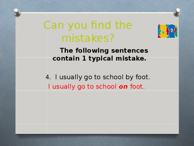 Can you find the mistakes?  The following sentences contain 1 typical mistake.  4 . I usually go to school by foot.   I usually go to school on foot.  