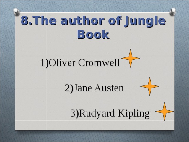 8.The author of Jungle Book 1)Oliver Cromwell   2)Jane Austen   3)Rudyard Kipling