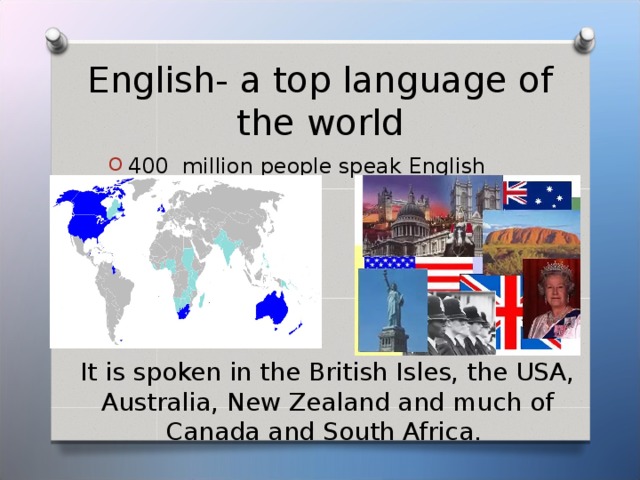 It is spoken in the British Isles, the USA, Australia, New Zealand and much of Canada and South Africa. English- a top language of the world