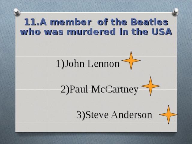 11.A member of the Beatles who was murdered in the USA 1)John Lennon   2)Paul Mc С artney   3)Steve Anderson