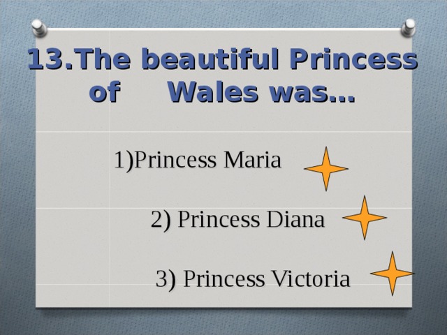 13.The beautiful Princess of Wales was… 1)Princess Maria   2) Princess Diana   3) Princess Victoria