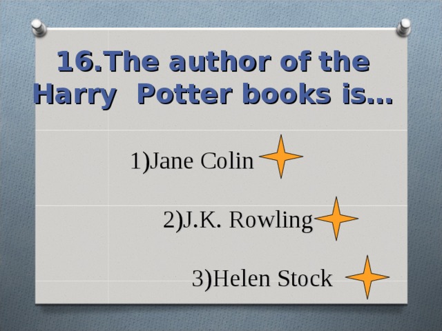 16.The author of the Harry Potter books is… 1)Jane Colin   2)J.K. Rowling   3)Helen Stock