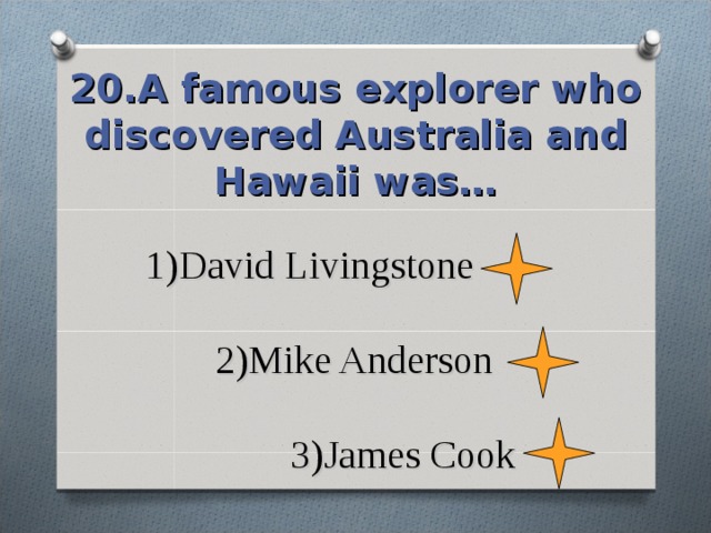 20.A famous explorer who discovered Australia and Hawaii was… 1)David Livingstone   2)Mike Anderson   3)James Cook