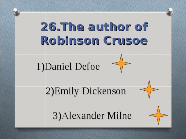 26.The author of Robinson Crusoe 1)Daniel Defoe   2)Emily Dickenson   3)Alexander Milne