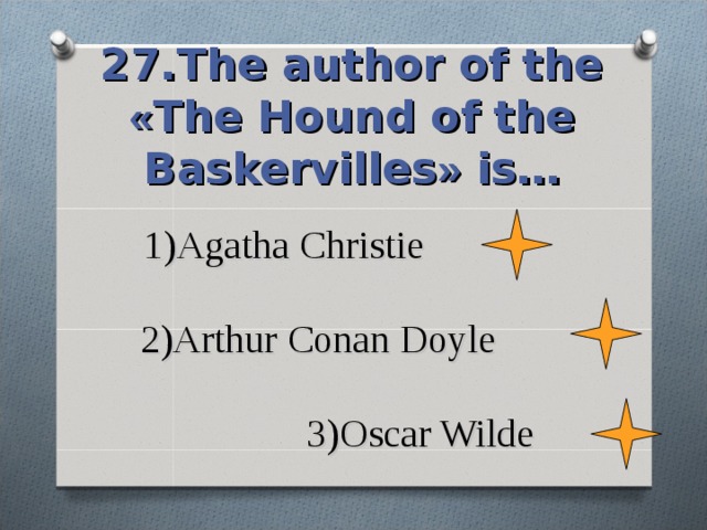 27.The author of the « The Hound of the Baskervilles » is… 1)Agatha Christie   2)Arthur Conan Doyle   3)Oscar Wilde