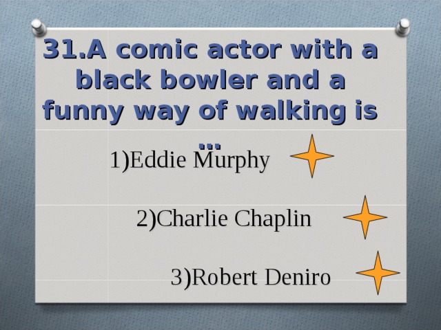 31.A comic actor with a black bowler and a funny way of walking  is … 1)Eddie Murphy   2)Charlie Chaplin   3)Robert Deniro