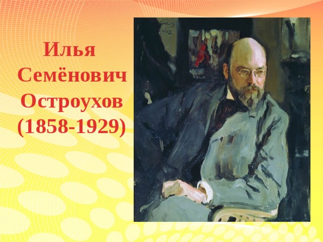 Семенович остроухов. Остроухов Илья Семенович(1858-1929. Илья Семёнович Остроухов. Илья Остроухов художник портреты. Портрет художника Ильи Остроухова.