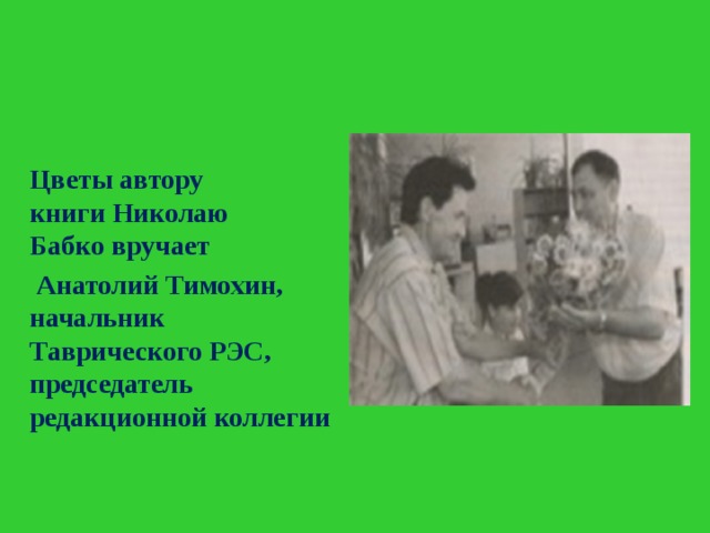 Цветы автору книги Николаю Бабко вручает   Анатолий Тимохин, начальник Таврического РЭС, председатель редакционной коллегии