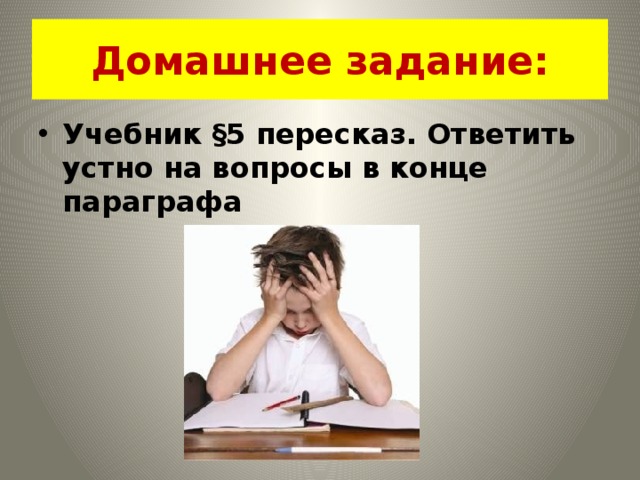 Домашнее задание: Учебник §5 пересказ. Ответить устно на вопросы в конце параграфа 