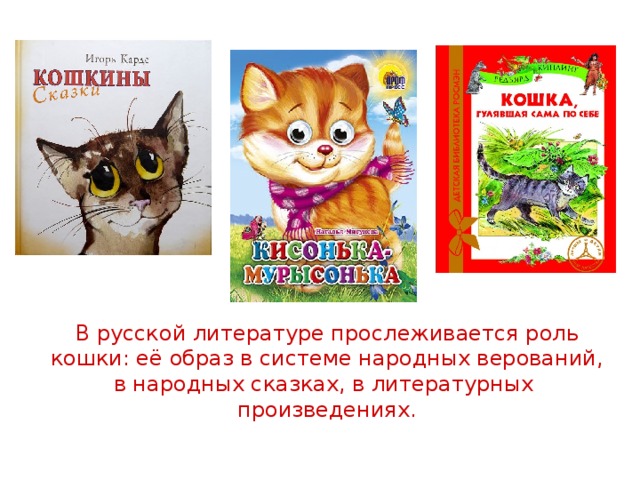 В русской литературе прослеживается роль кошки: её образ в системе народных верований, в народных сказках, в литературных произведениях. 