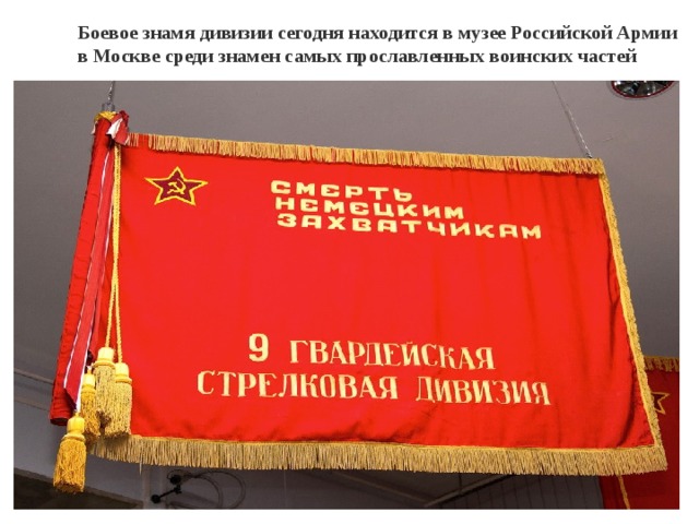 Боевое знамя дивизии сегодня находится в музее Российской Армии в Москве среди знамен самых прославленных воинских частей    