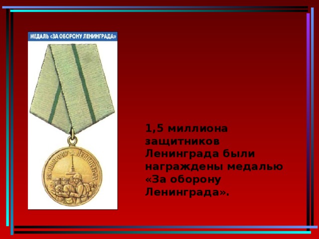 1,5 миллиона защитников Ленинграда были награждены медалью «За оборону Ленинграда». 