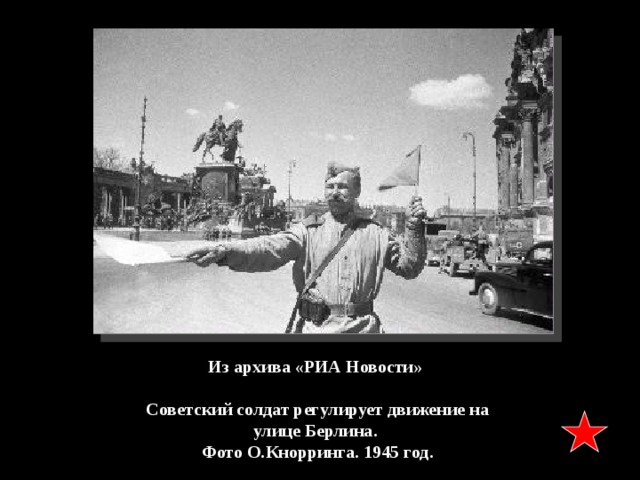 Из архива «РИА Новости»   Советский солдат регулирует движение на улице Берлина. Фото О.Кнорринга. 1945 год. 
