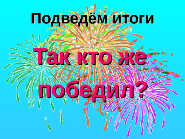 Подведём итоги Так кто же победил? 