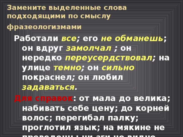 Замените выделенные слова. Замени выделенные слова подходящими по смыслу. Он любил задаваться фразеологизм. Замените выделенные слова фразеологизмами. Фразеологизм к слову сильно.