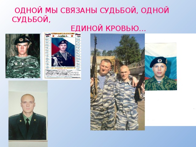  ОДНОЙ МЫ СВЯЗАНЫ СУДЬБОЙ, ОДНОЙ СУДЬБОЙ,  ЕДИНОЙ КРОВЬЮ… Годы труда, будни и праздники, сражения и победы - все оставляет свои песни. 