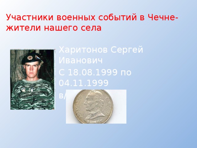 Участники военных событий в Чечне-жители нашего села Харитонов Сергей Иванович С 18.08.1999 по 04.11.1999 в/ч 21511 