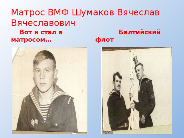 Матрос ВМФ Шумаков Вячеслав Вячеславович  Вот и стал я матросом…  Балтийский флот 