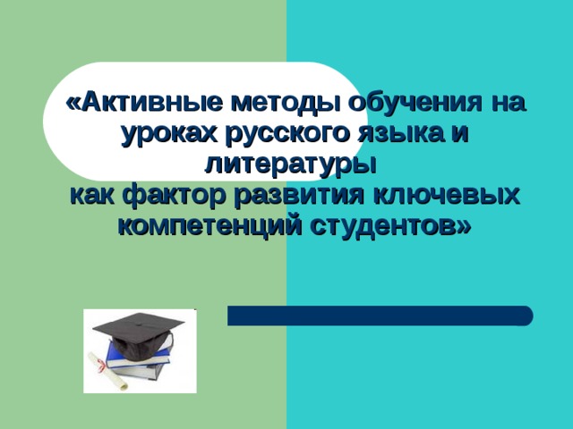 «Активные методы обучения на уроках русского языка и литературы  как фактор развития ключевых компетенций студентов»  