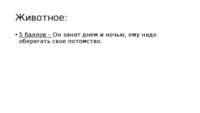 Животное: 5 баллов – Он занят днем и ночью, ему надо оберегать свое потомство. 