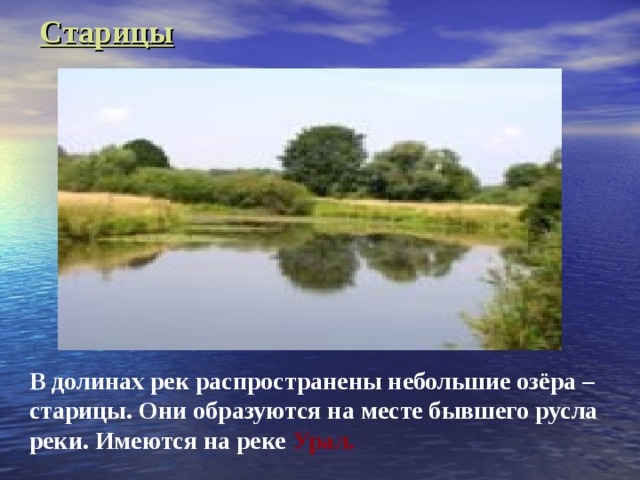 Старицы В долинах рек распространены небольшие озёра – старицы. Они образуются на месте бывшего русла реки. Имеются на реке Урал. 