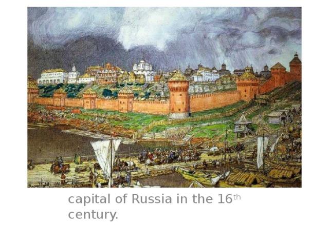 Moscow at first became the capital of Russia in the 16 th century. 