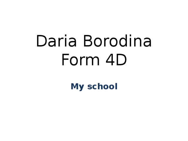Daria Borodina  Form 4D   My school 
