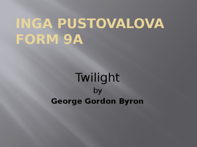 Inga Pustovalova  Form 9A Twilight by George Gordon Byron 