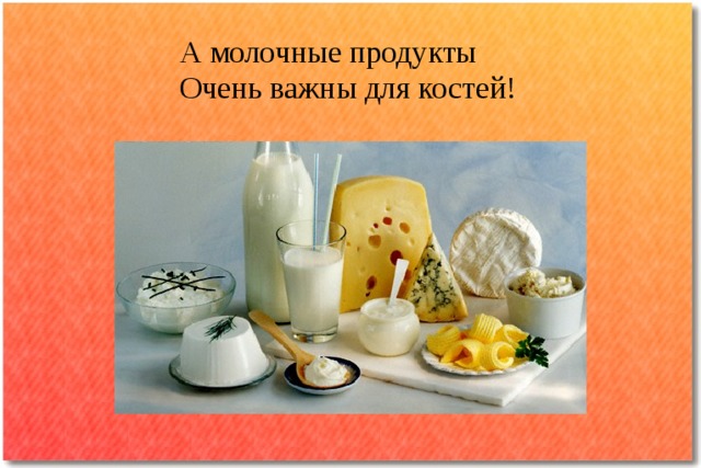 А молочные продукты  Очень важны для костей!   