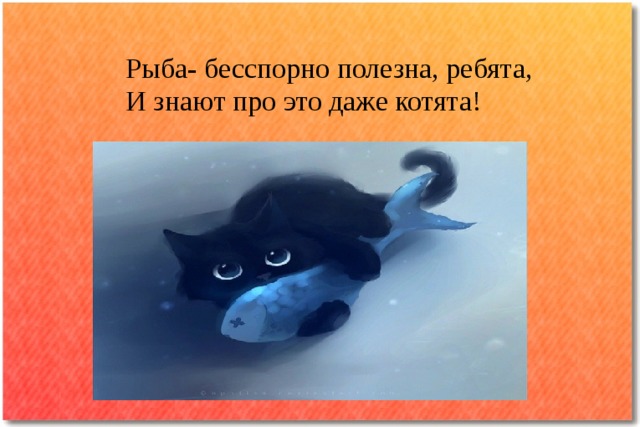 Рыба- бесспорно полезна, ребята,  И знают про это даже котята!   
