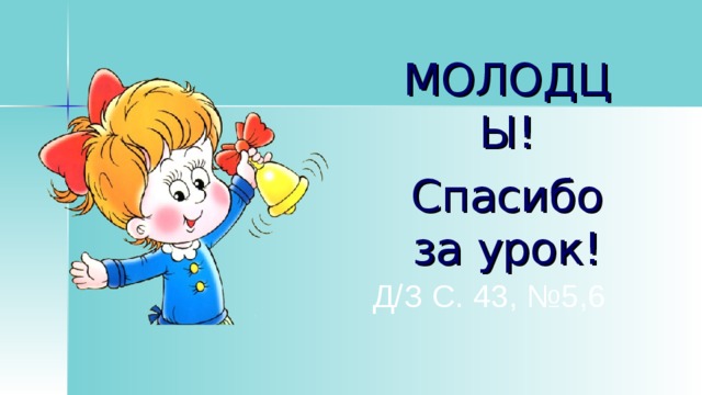 МОЛОДЦЫ! Спасибо за урок! Д/З С. 43, №5,6 