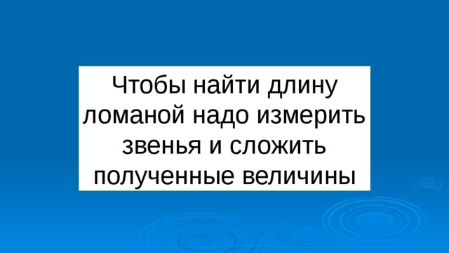 Чтобы найти длину ломаной надо измерить звенья и сложить полученные величины 