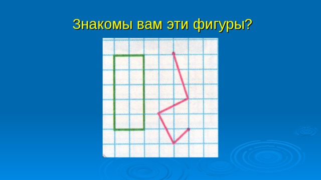 Знакомы вам эти фигуры? 