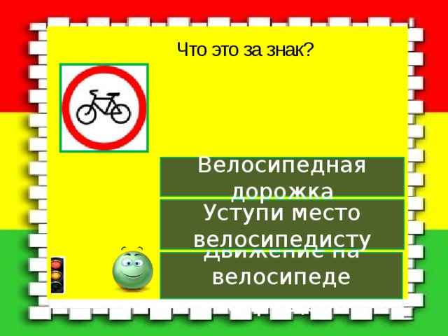 Что это за знак? Велосипедная дорожка Уступи место велосипедисту Движение на велосипеде запрещено 