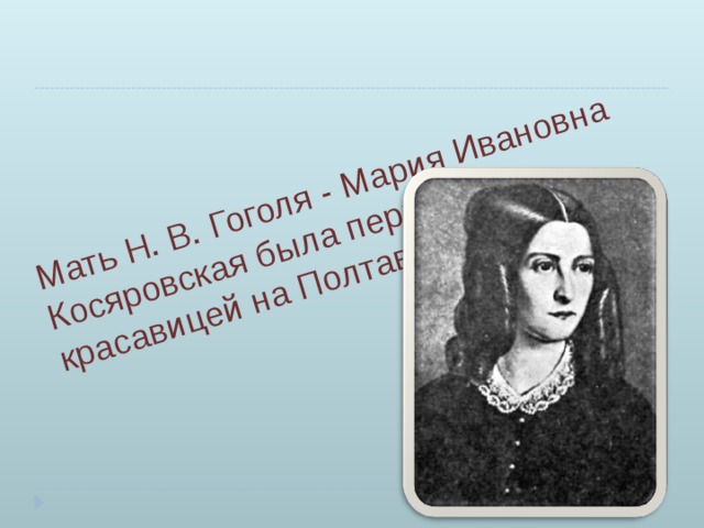 Мать Н. В. Гоголя - Мария Ивановна Косяровская была первой красавицей на Полтавщине.   