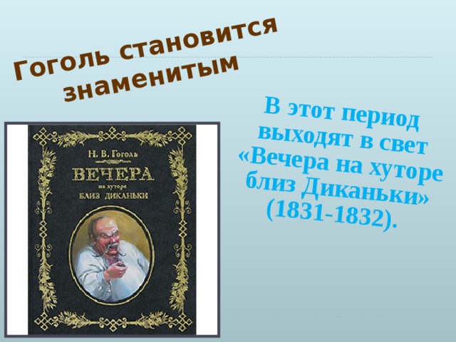 Гоголь становится знаменитым  В этот период выходят в свет «Вечера на хуторе близ Диканьки» (1831-1832). 