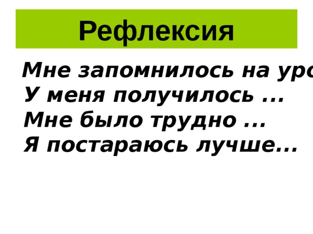 Рефлексия  Мне запомнилось на уроке...  У меня получилось ...  Мне было трудно ...  Я постараюсь лучше... 