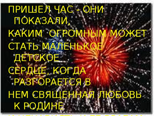 ПРИШЕЛ ЧАС - ОНИ ПОКАЗАЛИ, КАКИМ ОГРОМНЫМ МОЖЕТ СТАТЬ МАЛЕНЬКОЕ ДЕТСКОЕ СЕРДЦЕ, КОГДА РАЗГОРАЕТСЯ В НЕМ СВЯЩЕННАЯ ЛЮБОВЬ К РОДИНЕ И НЕНАВИСТЬ К ЕЕ ВРАГАМ.   