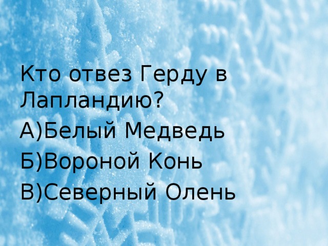Кто отвез Герду в Лапландию? А)Белый Медведь Б)Вороной Конь В)Северный Олень 