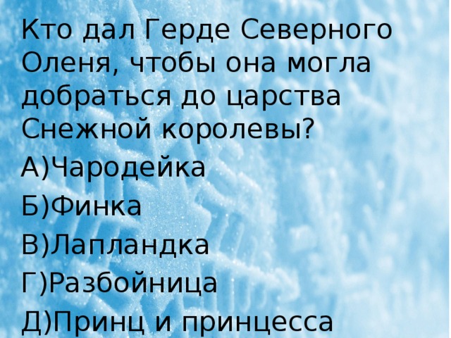 Кто дал Герде Северного Оленя, чтобы она могла добраться до царства Снежной королевы? А)Чародейка Б)Финка В)Лапландка Г)Разбойница Д)Принц и принцесса 
