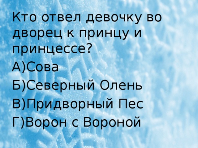 Кто отвел девочку во дворец к принцу и принцессе? А)Сова Б)Северный Олень В)Придворный Пес Г)Ворон с Вороной 